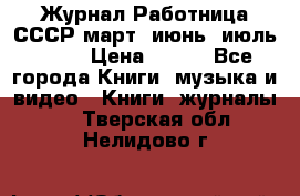 Журнал Работница СССР март, июнь, июль 1970 › Цена ­ 300 - Все города Книги, музыка и видео » Книги, журналы   . Тверская обл.,Нелидово г.